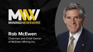 MiningNewsWire Podcast featuring Rob McEwen, Chairman and Chief Owner of McEwen Mining Inc.